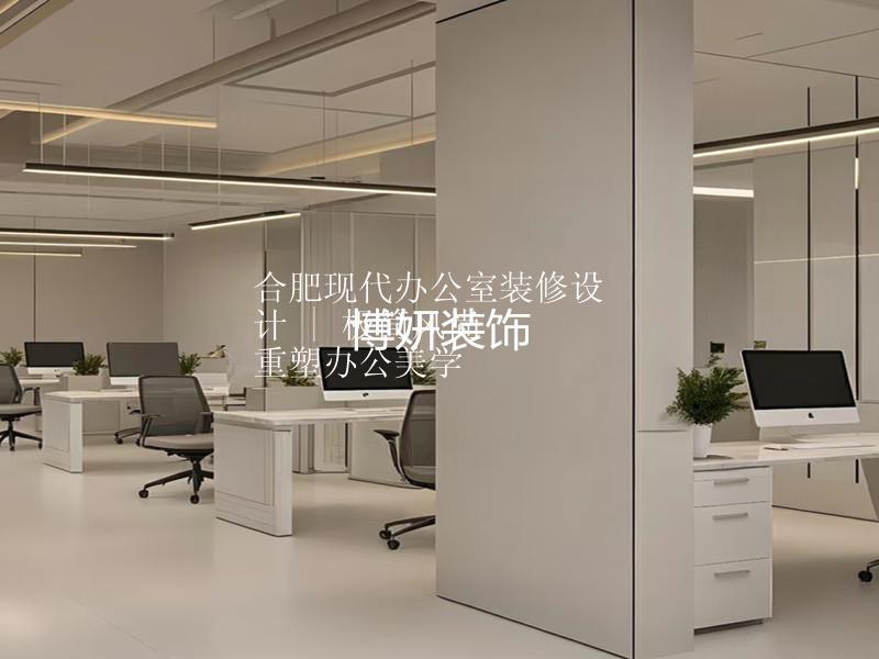 合肥现代办公室装修设计 | 极简风尚  重塑办公美学