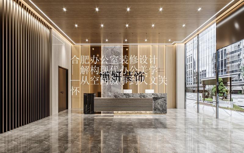 合肥办公室装修设计 | 解构现代办公美学—从空间叙事到人文关怀