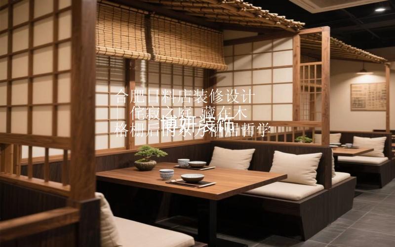 合肥日料店装修设计 | 侘寂之庭 藏在木格栅后的东方栖居哲学